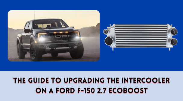 The Guide to Upgrading the Intercooler on a Ford F-150 2.7 EcoBoost